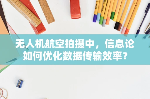 无人机航空拍摄中，信息论如何优化数据传输效率？