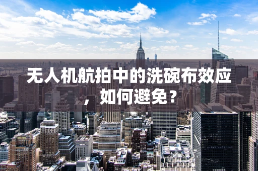 无人机航拍中的洗碗布效应，如何避免？