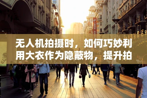 无人机拍摄时，如何巧妙利用大衣作为隐蔽物，提升拍摄效果？