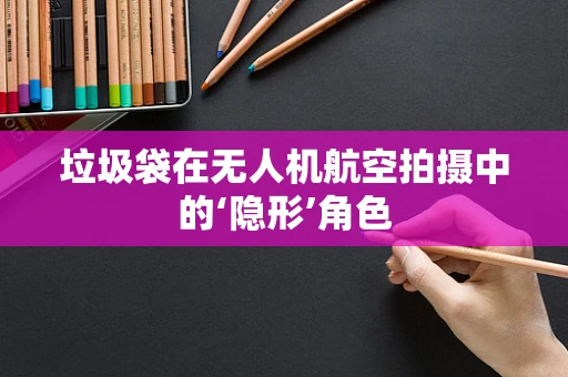垃圾袋在无人机航空拍摄中的‘隐形’角色