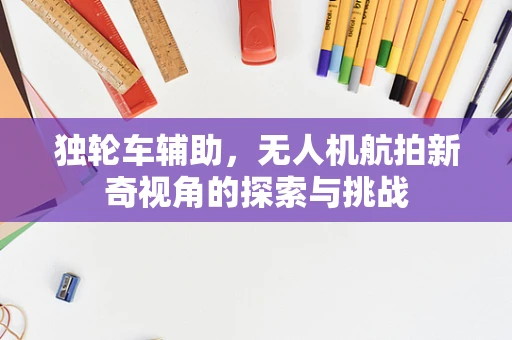 独轮车辅助，无人机航拍新奇视角的探索与挑战