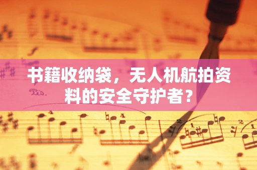 书籍收纳袋，无人机航拍资料的安全守护者？