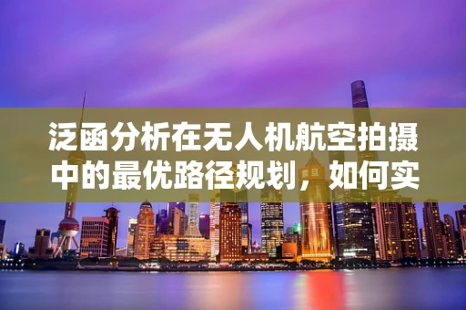 泛函分析在无人机航空拍摄中的最优路径规划，如何实现？