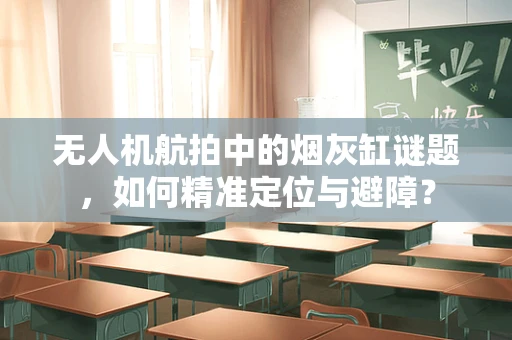无人机航拍中的烟灰缸谜题，如何精准定位与避障？