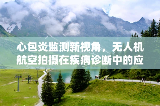 心包炎监测新视角，无人机航空拍摄在疾病诊断中的应用潜力