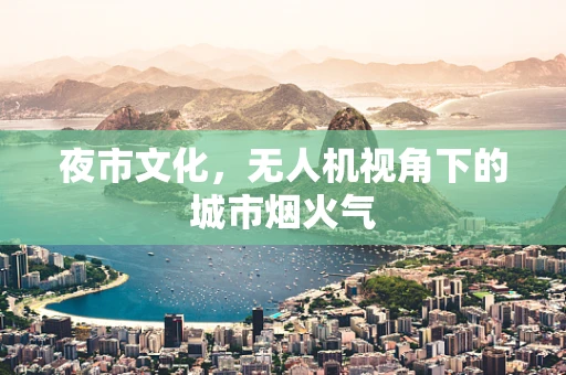 夜市文化，无人机视角下的城市烟火气