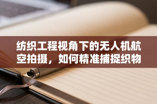 纺织工程视角下的无人机航空拍摄，如何精准捕捉织物细节？