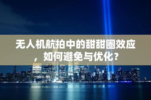 无人机航拍中的甜甜圈效应，如何避免与优化？