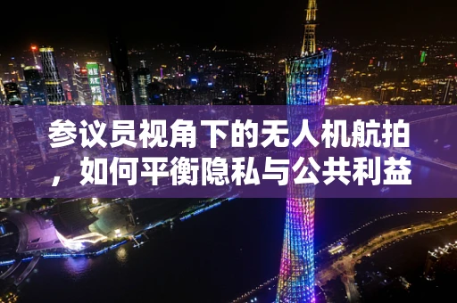 参议员视角下的无人机航拍，如何平衡隐私与公共利益？