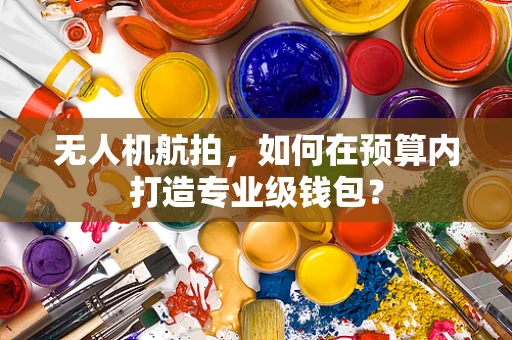 无人机航拍，如何在预算内打造专业级钱包？