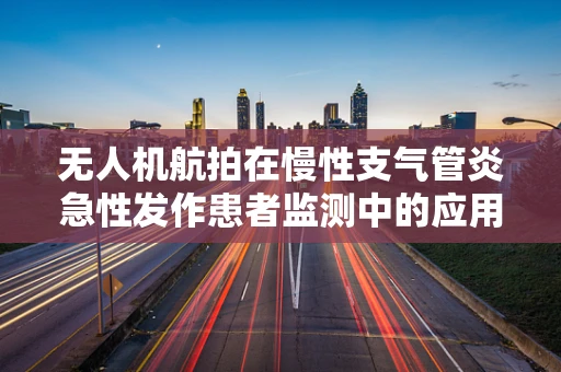 无人机航拍在慢性支气管炎急性发作患者监测中的应用与挑战