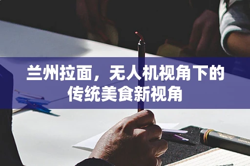 兰州拉面，无人机视角下的传统美食新视角