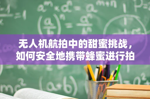 无人机航拍中的甜蜜挑战，如何安全地携带蜂蜜进行拍摄？