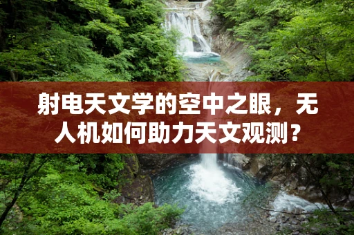 射电天文学的空中之眼，无人机如何助力天文观测？