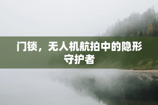 门锁，无人机航拍中的隐形守护者