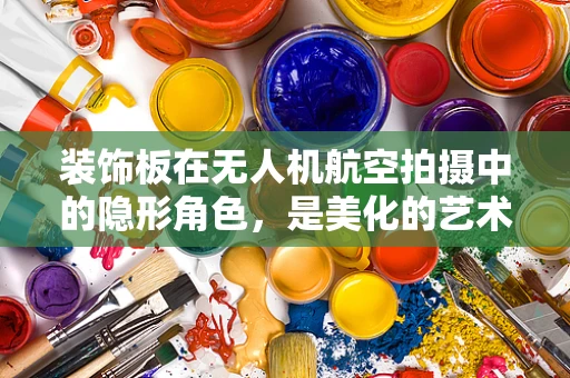 装饰板在无人机航空拍摄中的隐形角色，是美化的艺术还是功能的必需？