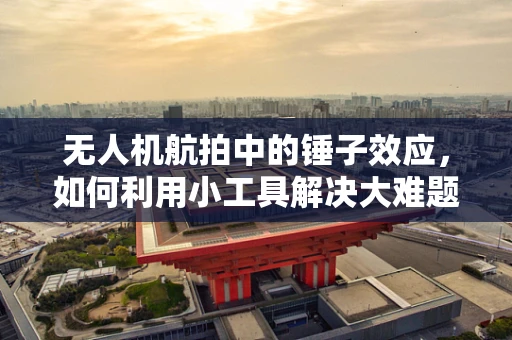 无人机航拍中的锤子效应，如何利用小工具解决大难题？