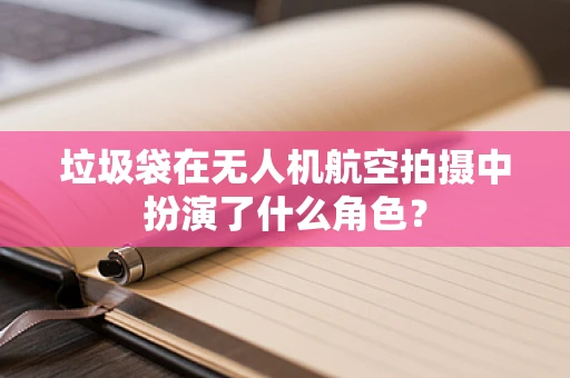 垃圾袋在无人机航空拍摄中扮演了什么角色？