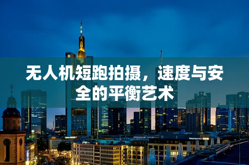 无人机短跑拍摄，速度与安全的平衡艺术