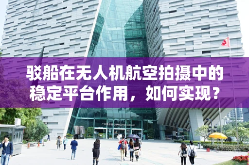 驳船在无人机航空拍摄中的稳定平台作用，如何实现？