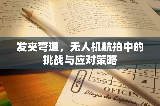 发夹弯道，无人机航拍中的挑战与应对策略