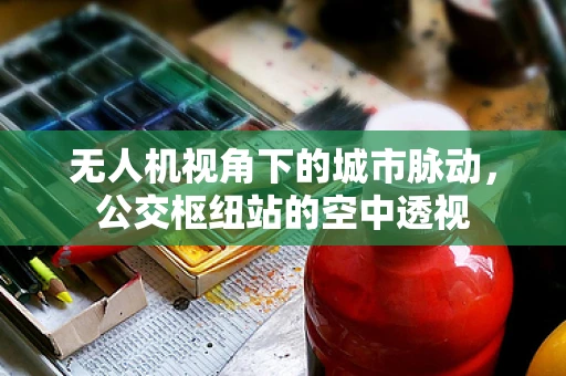 无人机视角下的城市脉动，公交枢纽站的空中透视
