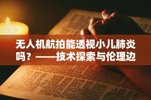 无人机航拍能透视小儿肺炎吗？——技术探索与伦理边界