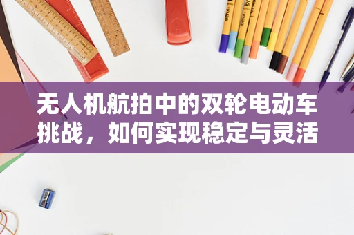 无人机航拍中的双轮电动车挑战，如何实现稳定与灵活的地面追踪？