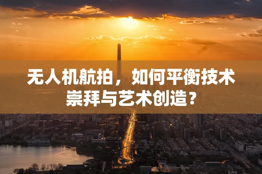 无人机航拍，如何平衡技术崇拜与艺术创造？