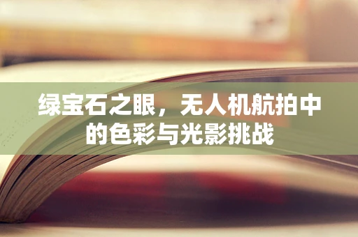 绿宝石之眼，无人机航拍中的色彩与光影挑战