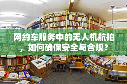 网约车服务中的无人机航拍，如何确保安全与合规？