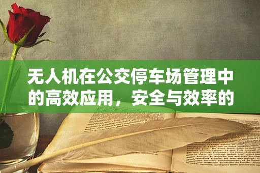 无人机在公交停车场管理中的高效应用，安全与效率的双重挑战