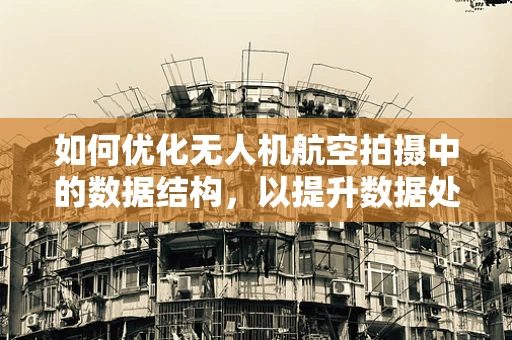 如何优化无人机航空拍摄中的数据结构，以提升数据处理效率？