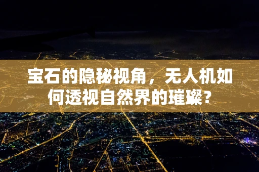 宝石的隐秘视角，无人机如何透视自然界的璀璨？