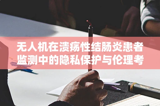 无人机在溃疡性结肠炎患者监测中的隐私保护与伦理考量