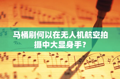 马桶刷何以在无人机航空拍摄中大显身手？