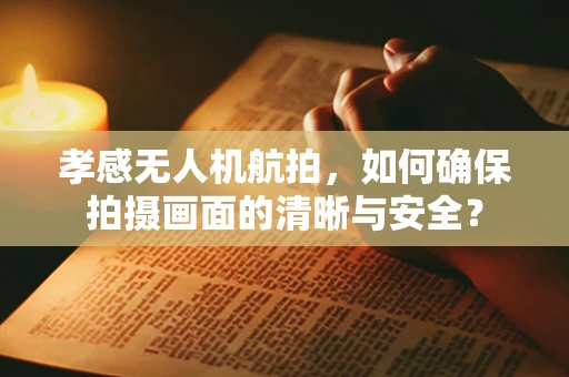 孝感无人机航拍，如何确保拍摄画面的清晰与安全？