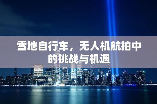 雪地自行车，无人机航拍中的挑战与机遇