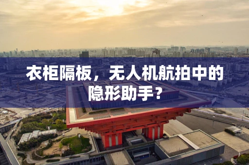 衣柜隔板，无人机航拍中的隐形助手？