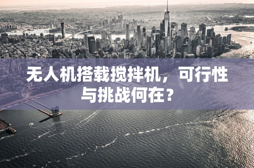 无人机搭载搅拌机，可行性与挑战何在？