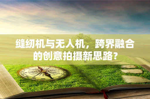 缝纫机与无人机，跨界融合的创意拍摄新思路？