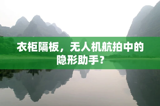 衣柜隔板，无人机航拍中的隐形助手？