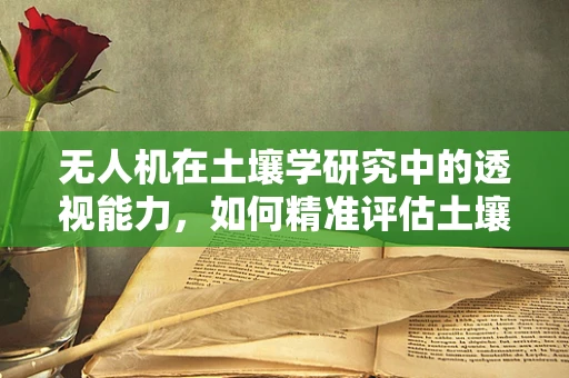 无人机在土壤学研究中的透视能力，如何精准评估土壤结构？
