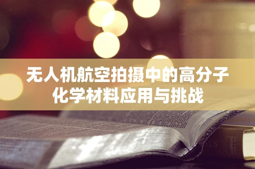 无人机航空拍摄中的高分子化学材料应用与挑战
