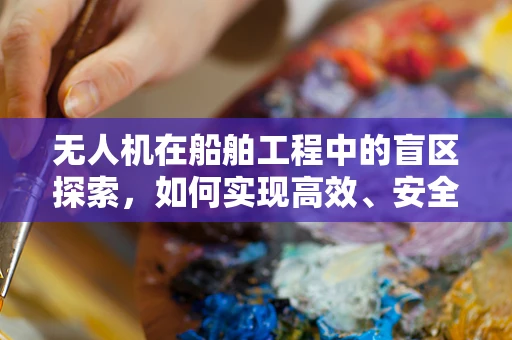 无人机在船舶工程中的盲区探索，如何实现高效、安全的海上结构监测？