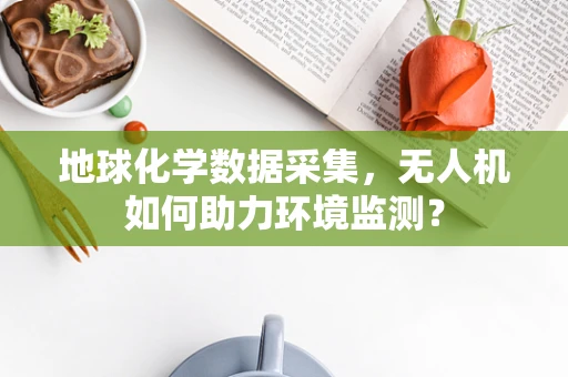 地球化学数据采集，无人机如何助力环境监测？