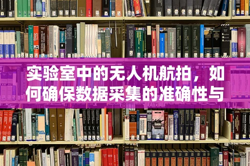 实验室中的无人机航拍，如何确保数据采集的准确性与安全性？