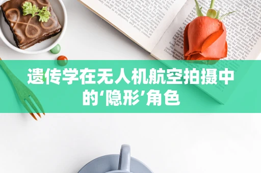 遗传学在无人机航空拍摄中的‘隐形’角色