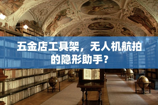 五金店工具架，无人机航拍的隐形助手？