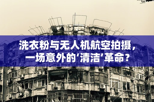 洗衣粉与无人机航空拍摄，一场意外的‘清洁’革命？